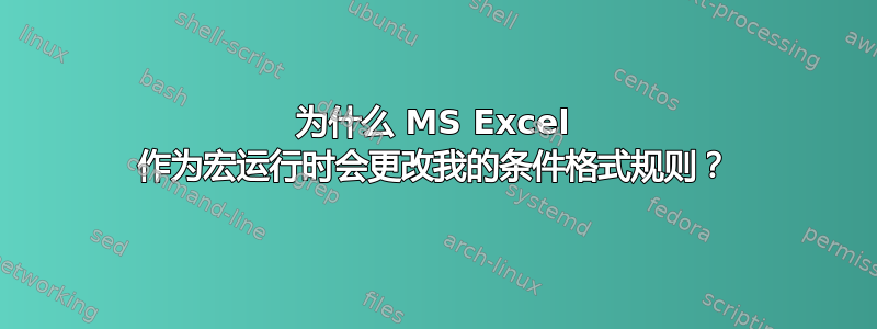 为什么 MS Excel 作为宏运行时会更改我的条件格式规则？