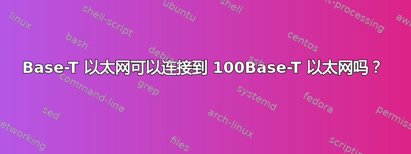 1000Base-T 以太网可以连接到 100Base-T 以太网吗？