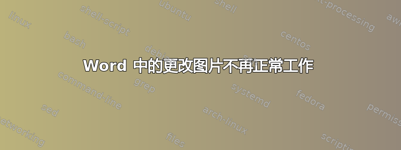 Word 中的更改图片不再正常工作