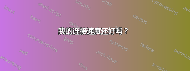 我的连接速度还好吗？