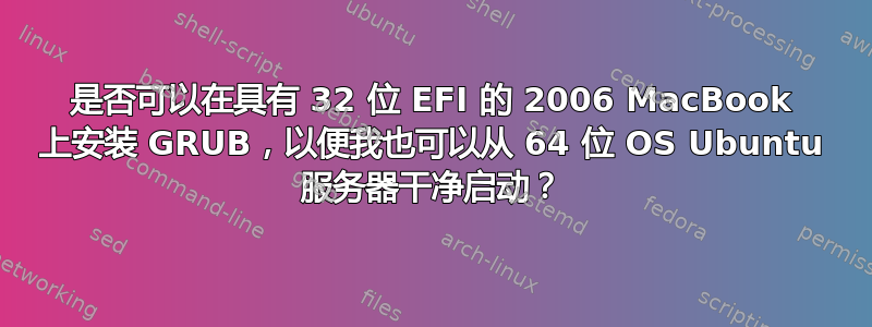 是否可以在具有 32 位 EFI 的 2006 MacBook 上安装 GRUB，以便我也可以从 64 位 OS Ubuntu 服务器干净启动？