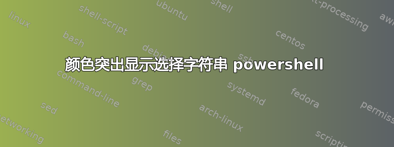 颜色突出显示选择字符串 powershell