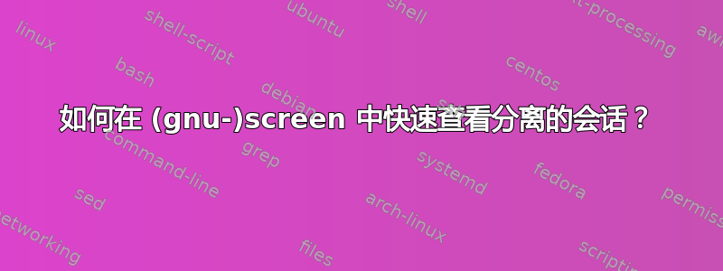 如何在 (gnu-)screen 中快速查看分离的会话？