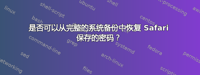 是否可以从完整的系统备份中恢复 Safari 保存的密码？