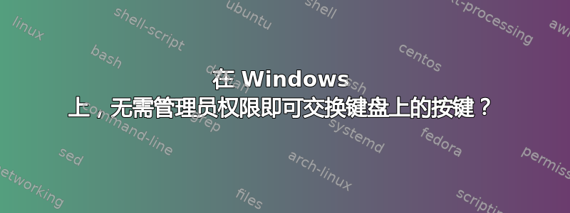 在 Windows 上，无需管理员权限即可交换键盘上的按键？