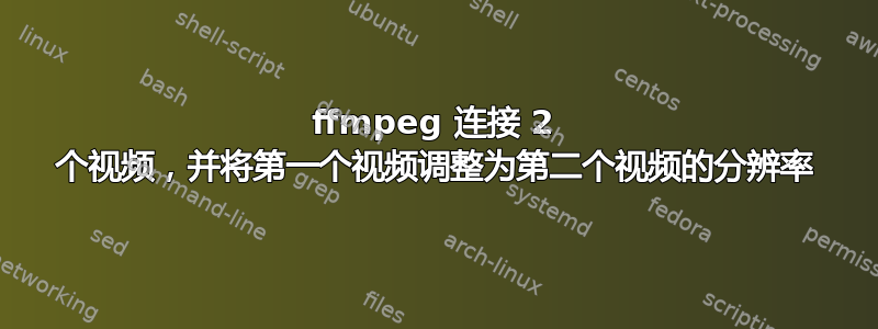 ffmpeg 连接 2 个视频，并将第一个视频调整为第二个视频的分辨率