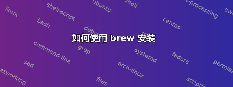 如何使用 brew 安装 