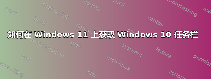 如何在 Windows 11 上获取 Windows 10 任务栏 