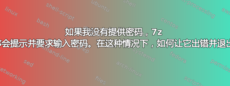 如果我没有提供密码，7z 程序会提示并要求输入密码。在这种情况下，如何让它出错并退出？