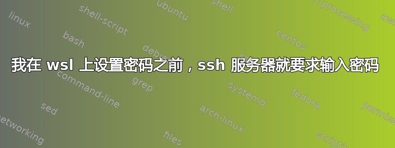 我在 wsl 上设置密码之前，ssh 服务器就要求输入密码