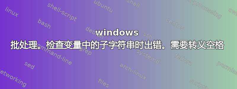 windows 批处理。检查变量中的子字符串时出错。需要转义空格