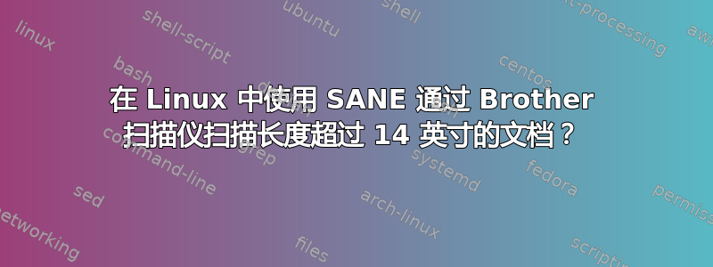 在 Linux 中使用 SANE 通过 Brother 扫描仪扫描长度超过 14 英寸的文档？