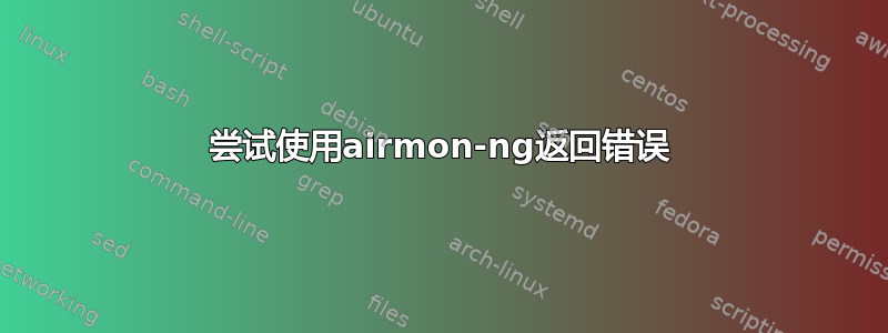 尝试使用airmon-ng返回错误