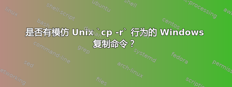 是否有模仿 Unix `cp -r` 行为的 Windows 复制命令？