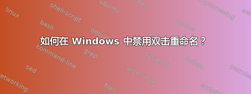 如何在 Windows 中禁用双击重命名？