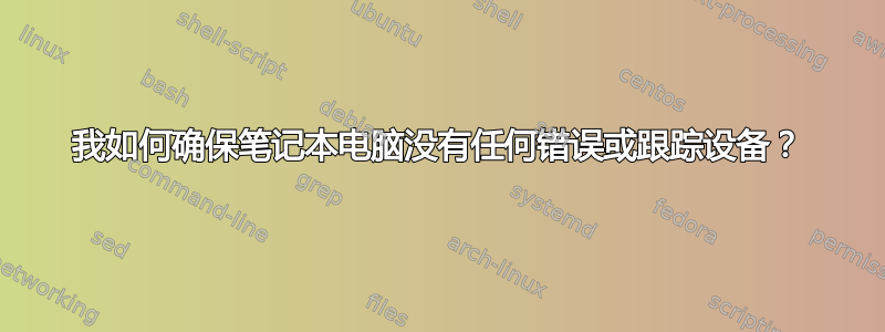 我如何确保笔记本电脑没有任何错误或跟踪设备？