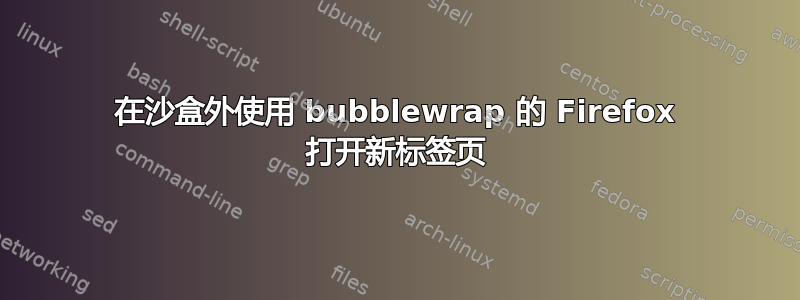 在沙盒外使用 bubblewrap 的 Firefox 打开新标签页