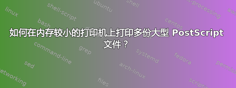 如何在内存较小的打印机上打印多份大型 PostScript 文件？