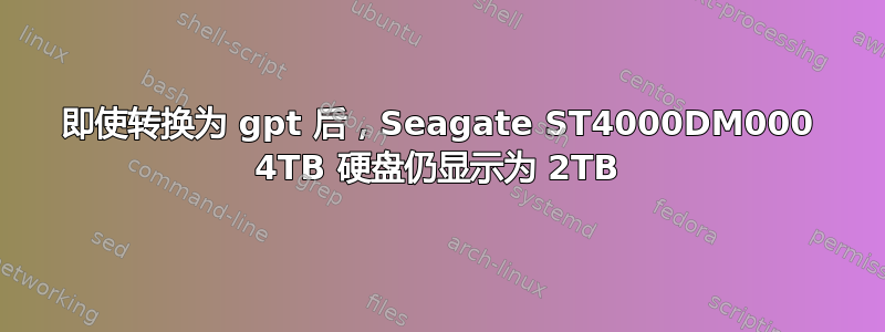 即使转换为 gpt 后，Seagate ST4000DM000 4TB 硬盘仍显示为 2TB