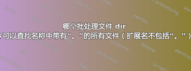 哪个批处理文件 dir 命令可以查找名称中带有“。”的所有文件（扩展名不包括“。”）？