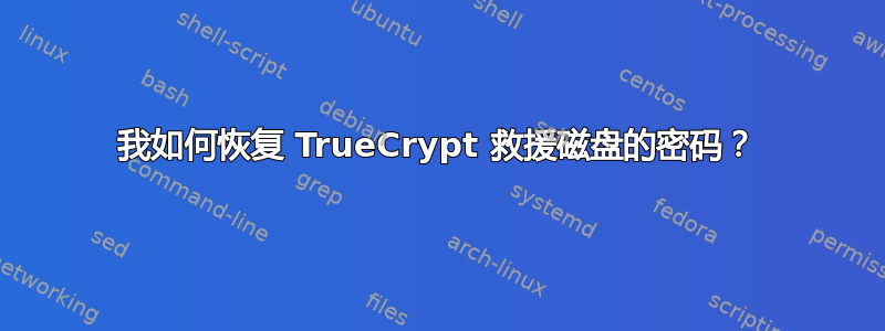 我如何恢复 TrueCrypt 救援磁盘的密码？