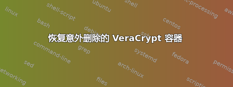 恢复意外删除的 VeraCrypt 容器