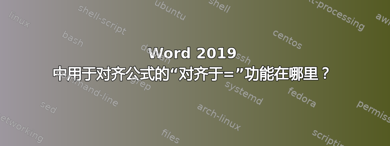 Word 2019 中用于对齐公式的“对齐于=”功能在哪里？