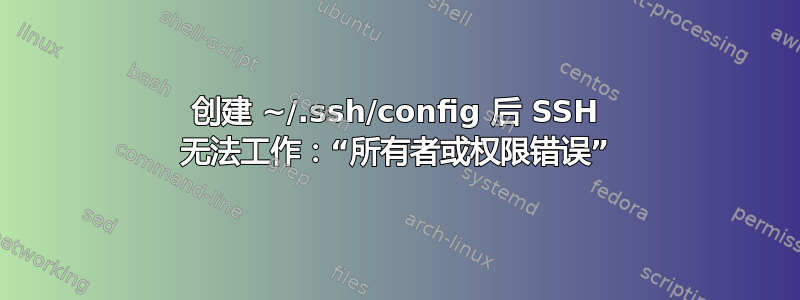 创建 ~/.ssh/config 后 SSH 无法工作：“所有者或权限错误”