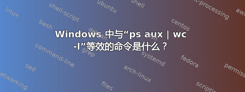 Windows 中与“ps aux | wc -l”等效的命令是什么？