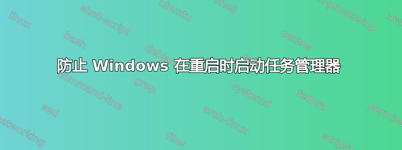 防止 Windows 在重启时启动任务管理器