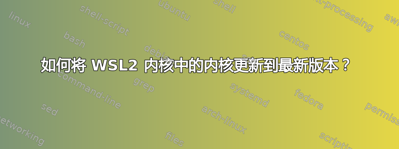 如何将 WSL2 内核中的内核更新到最新版本？