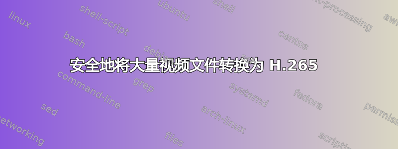 安全地将大量视频文件转换为 H.265 