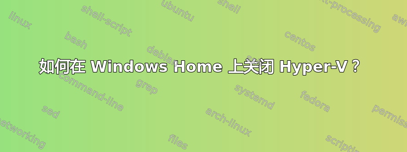 如何在 Windows Home 上关闭 Hyper-V？