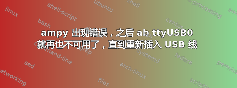 ampy 出现错误，之后 ab ttyUSB0 就再也不可用了，直到重新插入 USB 线