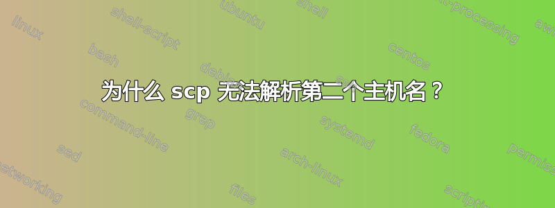 为什么 scp 无法解析第二个主机名？