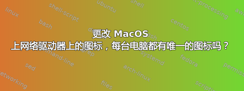 更改 MacOS 上网络驱动器上的图标，每台电脑都有唯一的图标吗？