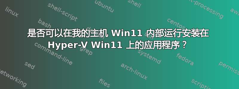 是否可以在我的主机 Win11 内部运行安装在 Hyper-V Win11 上的应用程序？