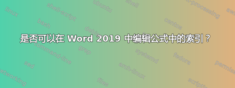 是否可以在 Word 2019 中编辑公式中的索引？