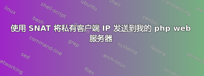 使用 SNAT 将私有客户端 IP 发送到我的 php web 服务器