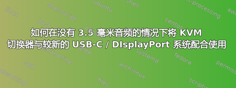 如何在没有 3.5 毫米音频的情况下将 KVM 切换器与较新的 USB-C / DIsplayPort 系统配合使用