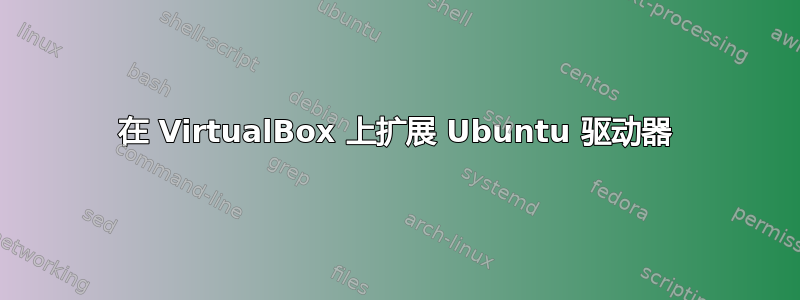 在 VirtualBox 上扩展 Ubuntu 驱动器