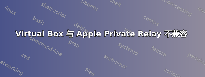 Virtual Box 与 Apple Private Relay 不兼容