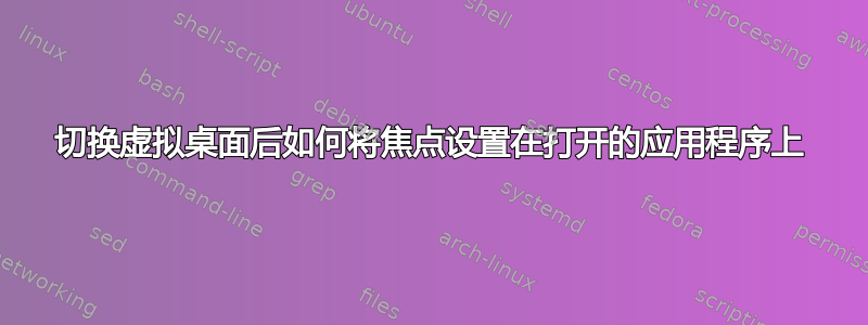 切换虚拟桌面后如何将焦点设置在打开的应用程序上