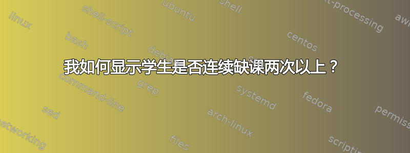 我如何显示学生是否连续缺课两次以上？