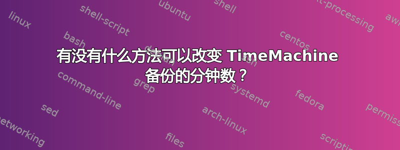 有没有什么方法可以改变 TimeMachine 备份的分钟数？