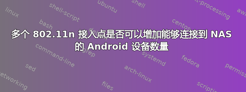 多个 802.11n 接入点是否可以增加能够连接到 NAS 的 Android 设备数量