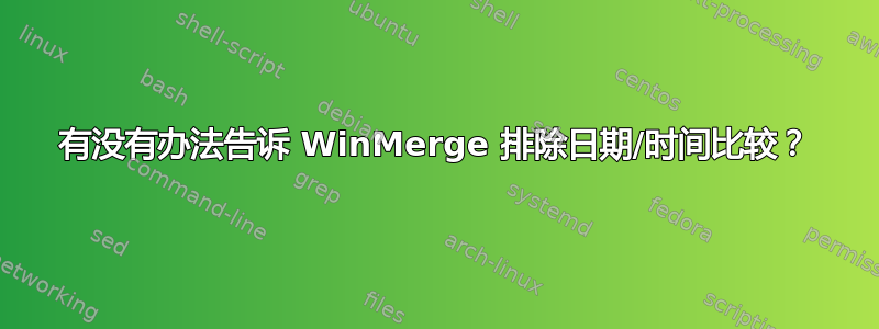 有没有办法告诉 WinMerge 排除日期/时间比较？