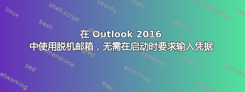 在 Outlook 2016 中使用脱机邮箱，无需在启动时要求输入凭据