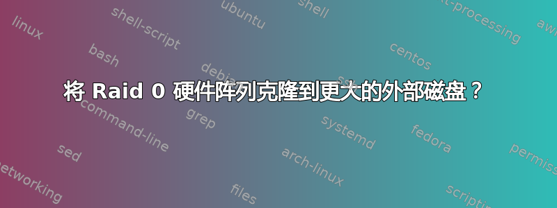 将 Raid 0 硬件阵列克隆到更大的外部磁盘？