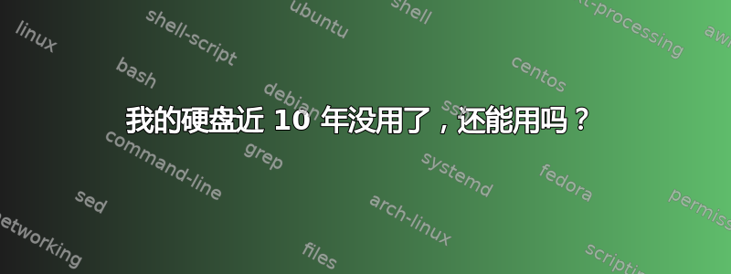 我的硬盘近 10 年没用了，还能用吗？